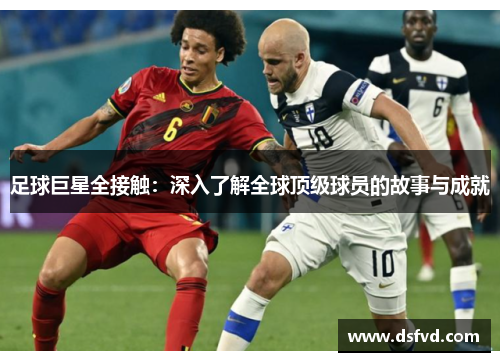 足球巨星全接触：深入了解全球顶级球员的故事与成就