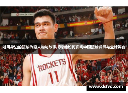 姚明身边的篮球传奇人物与故事揭秘他如何影响中国篮球发展与全球舞台
