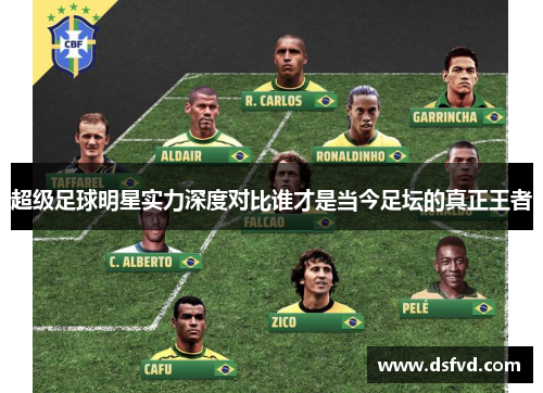 超级足球明星实力深度对比谁才是当今足坛的真正王者
