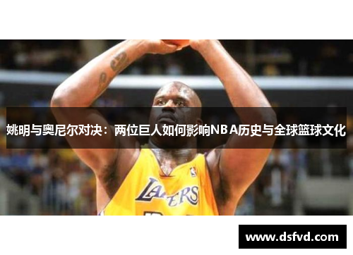 姚明与奥尼尔对决：两位巨人如何影响NBA历史与全球篮球文化