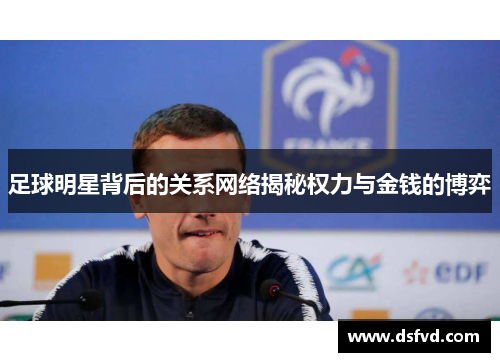 足球明星背后的关系网络揭秘权力与金钱的博弈