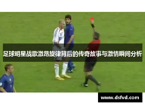 足球明星战歌激昂旋律背后的传奇故事与激情瞬间分析