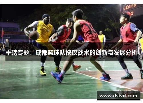 重磅专题：成都篮球队快攻战术的创新与发展分析