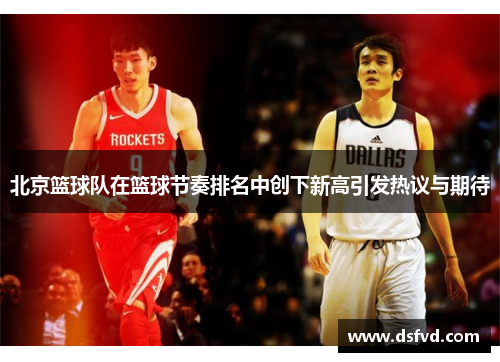 北京篮球队在篮球节奏排名中创下新高引发热议与期待