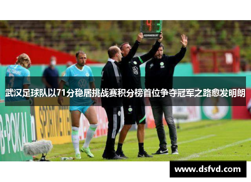 武汉足球队以71分稳居挑战赛积分榜首位争夺冠军之路愈发明朗