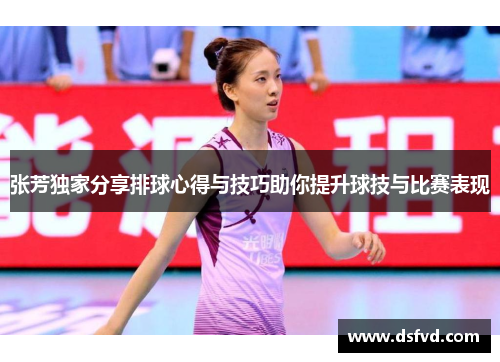 张芳独家分享排球心得与技巧助你提升球技与比赛表现