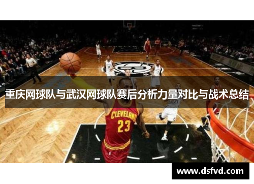 重庆网球队与武汉网球队赛后分析力量对比与战术总结