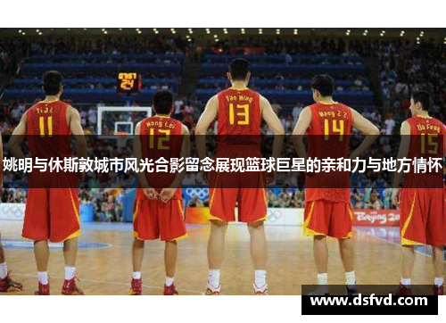 姚明与休斯敦城市风光合影留念展现篮球巨星的亲和力与地方情怀