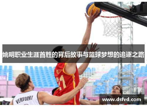 姚明职业生涯首胜的背后故事与篮球梦想的追逐之路