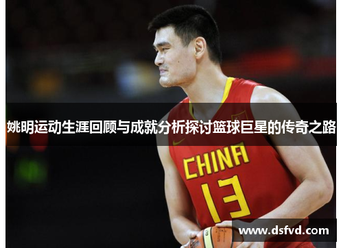 姚明运动生涯回顾与成就分析探讨篮球巨星的传奇之路