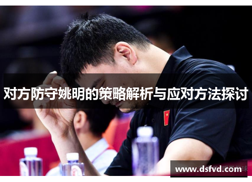 对方防守姚明的策略解析与应对方法探讨