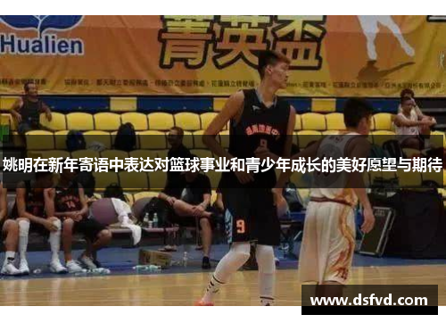 姚明在新年寄语中表达对篮球事业和青少年成长的美好愿望与期待