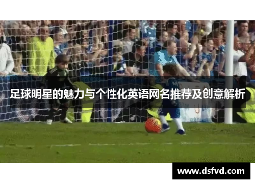 足球明星的魅力与个性化英语网名推荐及创意解析