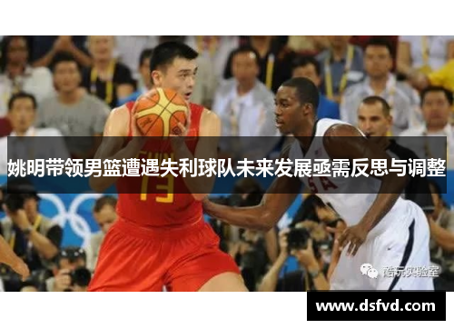 姚明带领男篮遭遇失利球队未来发展亟需反思与调整