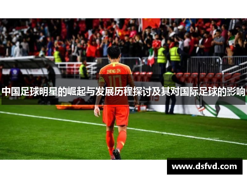 中国足球明星的崛起与发展历程探讨及其对国际足球的影响