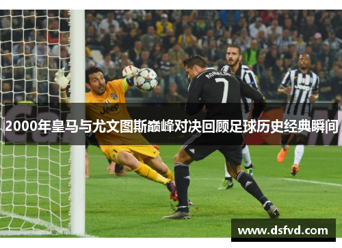 2000年皇马与尤文图斯巅峰对决回顾足球历史经典瞬间