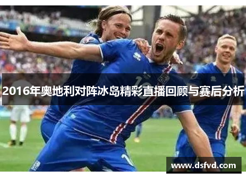 2016年奥地利对阵冰岛精彩直播回顾与赛后分析