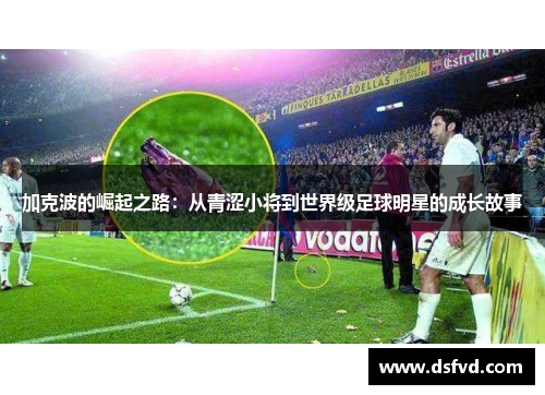 加克波的崛起之路：从青涩小将到世界级足球明星的成长故事