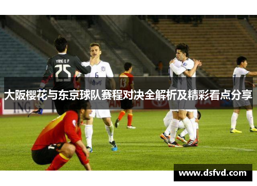 大阪樱花与东京球队赛程对决全解析及精彩看点分享