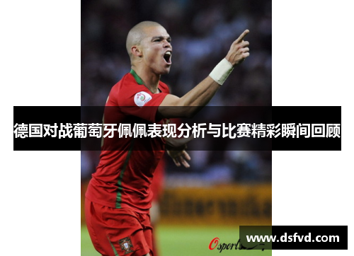 德国对战葡萄牙佩佩表现分析与比赛精彩瞬间回顾