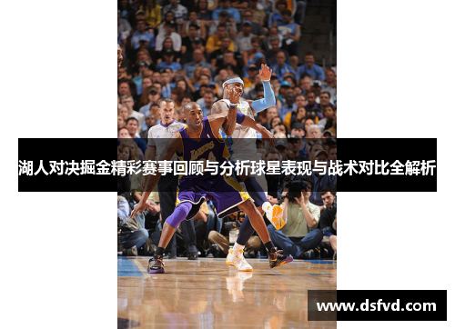 湖人对决掘金精彩赛事回顾与分析球星表现与战术对比全解析
