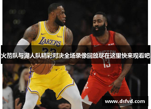 火箭队与湖人队精彩对决全场录像回放尽在这里快来观看吧