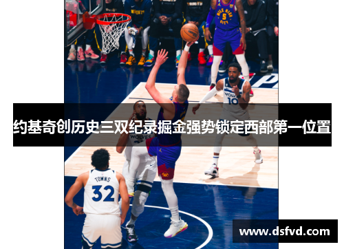 约基奇创历史三双纪录掘金强势锁定西部第一位置